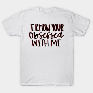 I know your obsessed with me T-Shirt